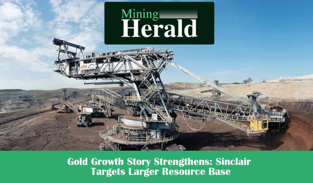 Gold Growth Story Strengthens: Sinclair Targets Larger Resource Base