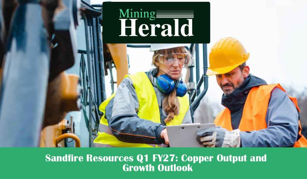 Sandfire Resources Q1 FY27: Copper Output and Growth Outlook