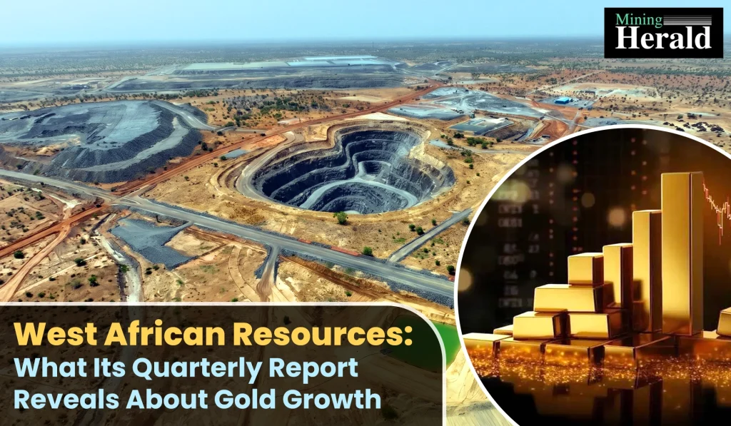 West African Resources: What Its Quarterly Report Reveals About Gold Growth